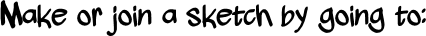 Make or join a sketch by going to: